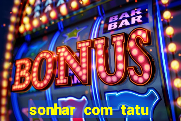 sonhar com tatu jogo do bicho